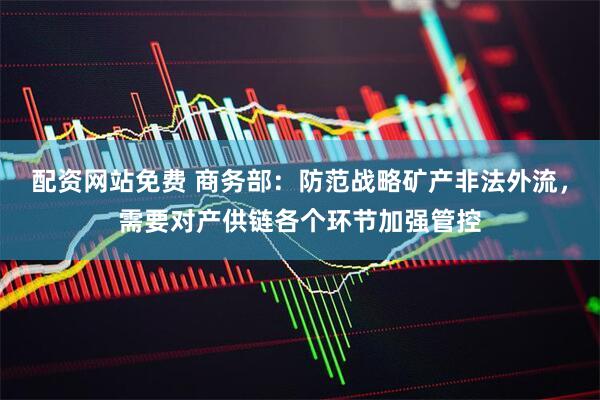 配资网站免费 商务部：防范战略矿产非法外流，需要对产供链各个环节加强管控