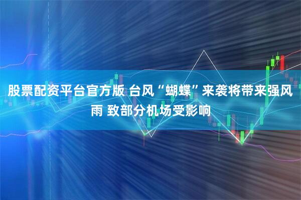 股票配资平台官方版 台风“蝴蝶”来袭将带来强风雨 致部分机场受影响