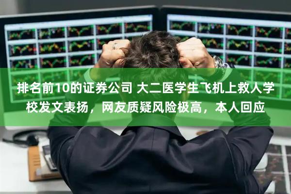 排名前10的证券公司 大二医学生飞机上救人学校发文表扬，网友质疑风险极高，本人回应