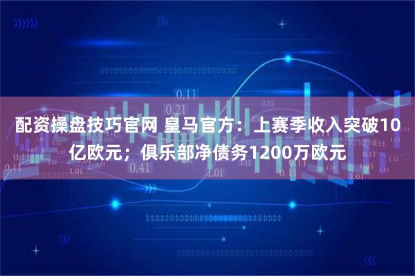 配资操盘技巧官网 皇马官方：上赛季收入突破10亿欧元；俱乐部净债务1200万欧元